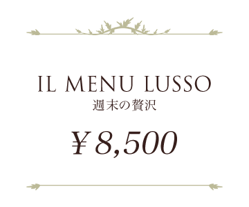 IL MENU LUSSO 週末の贅沢 ￥8,500